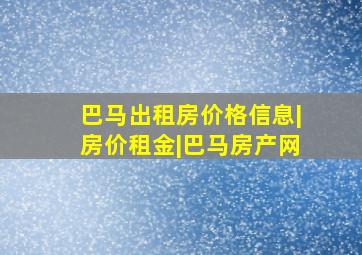 巴马出租房价格信息|房价租金|巴马房产网